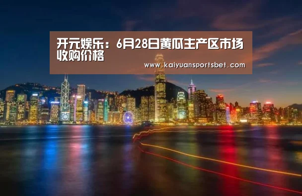 开元娱乐:6月28日黄瓜主产区市场收购价格(图3) 开元娱乐