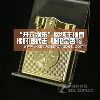 “开元娱乐”网络主播直播时遭掳走 嫌犯是否构成绑架罪?(图4) 开元APP