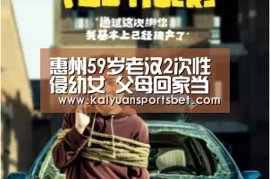 惠州59岁老汉2次性侵幼女 父母回家当场抓获【开元体育】(图1) 开元体育